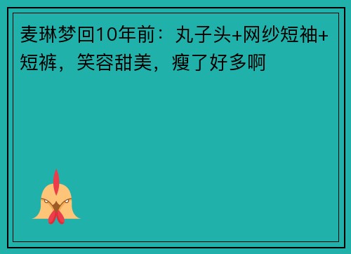 麦琳梦回10年前：丸子头+网纱短袖+短裤，笑容甜美，瘦了好多啊